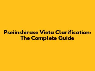 Pseiinshirase Vieta Clarification: The Complete Guide