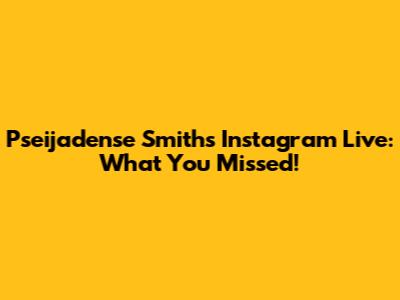 Pseijadense Smith's Instagram Live: What You Missed!