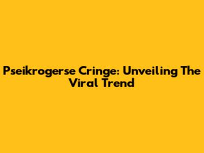 Pseikrogerse Cringe: Unveiling The Viral Trend