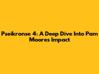 Pseikronse 4: A Deep Dive Into Pam Moore's Impact