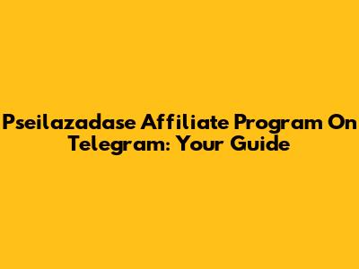 Pseilazadase Affiliate Program On Telegram: Your Guide
