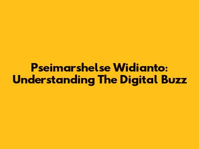 Pseimarshelse Widianto: Understanding The Digital Buzz