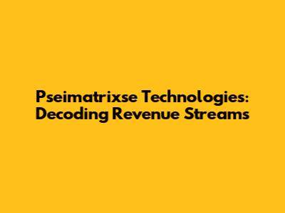 Pseimatrixse Technologies: Decoding Revenue Streams