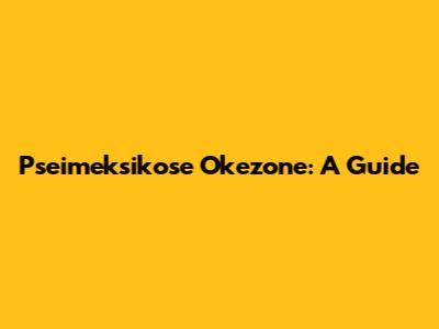 Pseimeksikose Okezone: A Guide