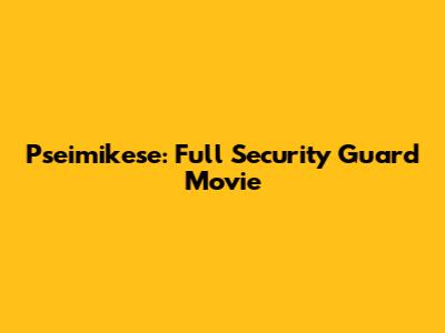 Pseimikese: Full Security Guard Movie