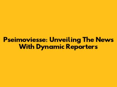 Pseimoviesse: Unveiling The News With Dynamic Reporters