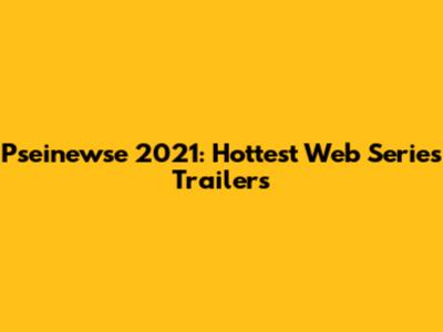 Pseinewse 2021: Hottest Web Series Trailers
