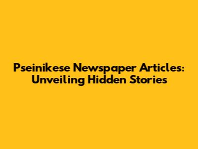 Pseinikese Newspaper Articles: Unveiling Hidden Stories