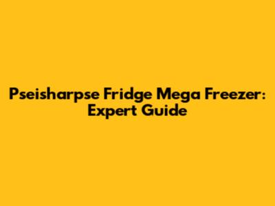 Pseisharpse Fridge Mega Freezer: Expert Guide