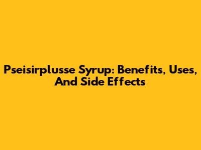 Pseisirplusse Syrup: Benefits, Uses, And Side Effects