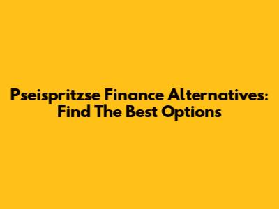 Pseispritzse Finance Alternatives: Find The Best Options