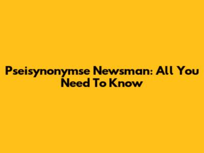 Pseisynonymse Newsman: All You Need To Know