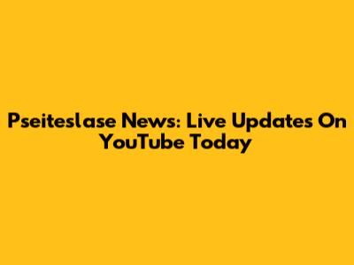 Pseiteslase News: Live Updates On YouTube Today