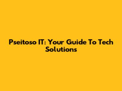 Pseitoso IT: Your Guide To Tech Solutions