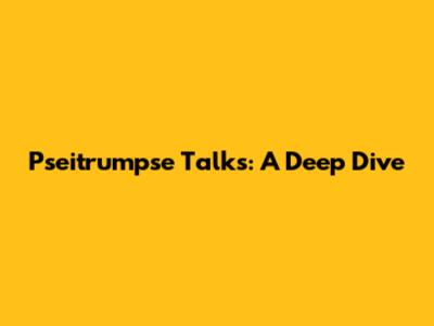 Pseitrumpse Talks: A Deep Dive