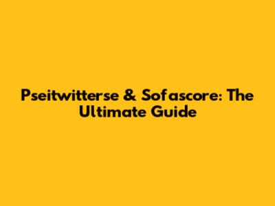 Pseitwitterse & Sofascore: The Ultimate Guide