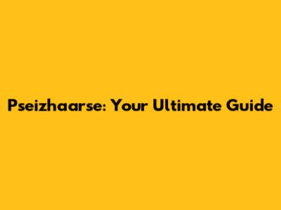 Pseizhaarse: Your Ultimate Guide
