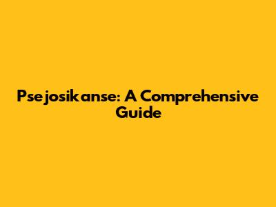 Psejosikanse: A Comprehensive Guide