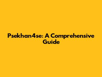 Psekhan4se: A Comprehensive Guide