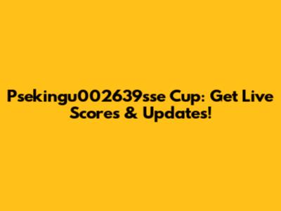 Psekingu002639sse Cup: Get Live Scores & Updates!