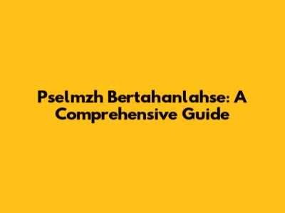 Pselmzh Bertahanlahse: A Comprehensive Guide