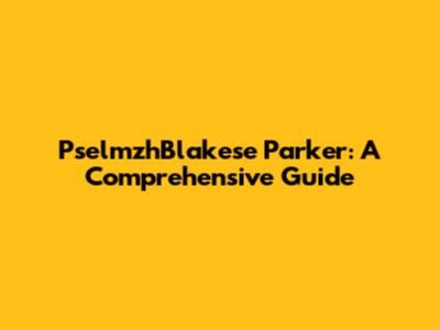 PselmzhBlakese Parker: A Comprehensive Guide