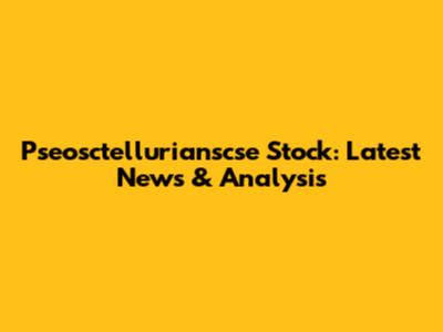 Pseosctellurianscse Stock: Latest News & Analysis