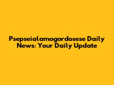 Psepseialamogordosese Daily News: Your Daily Update