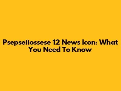 Psepseiiossese 12 News Icon: What You Need To Know