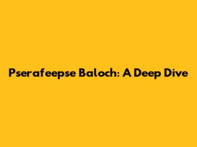 Pserafeepse Baloch: A Deep Dive