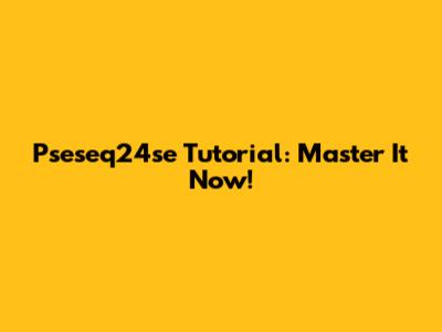 Pseseq24se Tutorial: Master It Now!