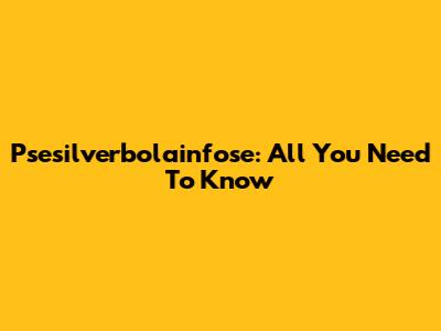 Psesilverbolainfose: All You Need To Know