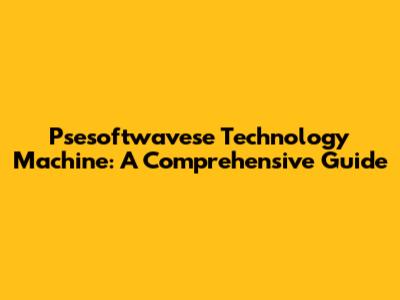 Psesoftwavese Technology Machine: A Comprehensive Guide