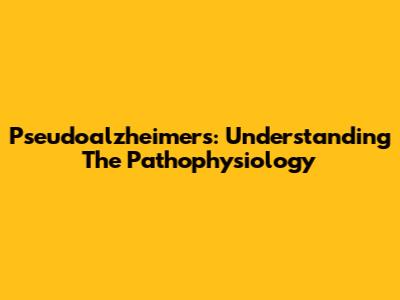 Pseudoalzheimer's: Understanding The Pathophysiology