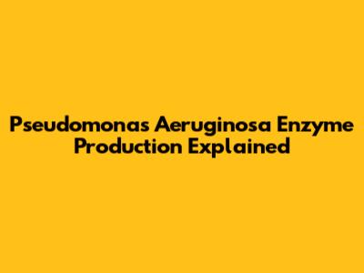 Pseudomonas Aeruginosa Enzyme Production Explained