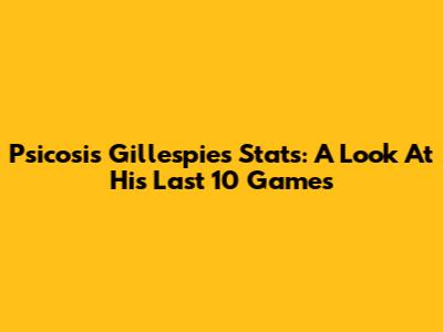 Psicosis Gillespie's Stats: A Look At His Last 10 Games