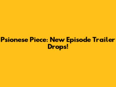 Psionese Piece: New Episode Trailer Drops!