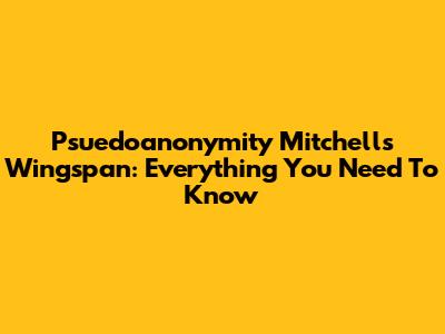 Psuedoanonymity Mitchell's Wingspan: Everything You Need To Know