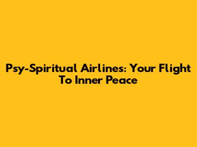 Psy-Spiritual Airlines: Your Flight To Inner Peace