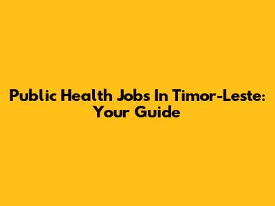 Public Health Jobs In Timor-Leste: Your Guide