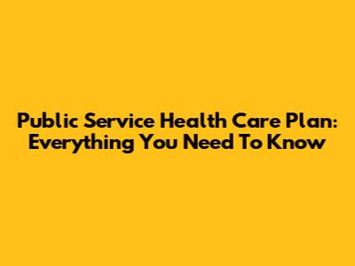 Public Service Health Care Plan: Everything You Need To Know