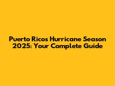Puerto Rico's Hurricane Season 2025: Your Complete Guide