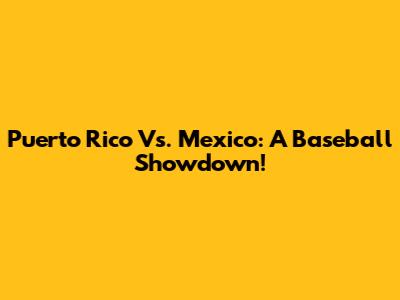 Puerto Rico Vs. Mexico: A Baseball Showdown!