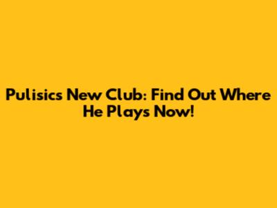 Pulisic's New Club: Find Out Where He Plays Now!