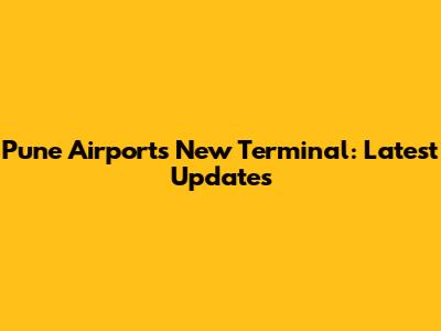 Pune Airport's New Terminal: Latest Updates