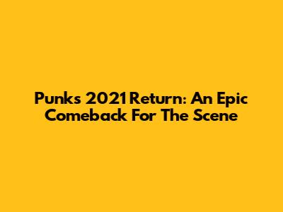 Punk's 2021 Return: An Epic Comeback For The Scene