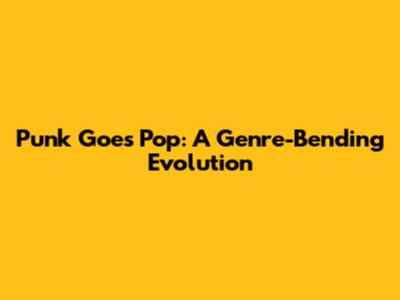 Punk Goes Pop: A Genre-Bending Evolution