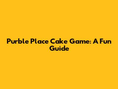 Purble Place Cake Game: A Fun Guide