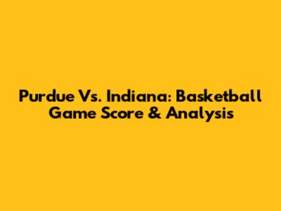 Purdue Vs. Indiana: Basketball Game Score & Analysis