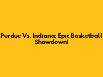 Purdue Vs. Indiana: Epic Basketball Showdown!